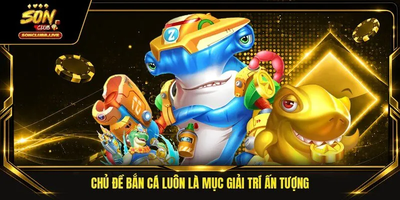 Chủ đề bắn cá luôn là mục giải trí ấn tượng